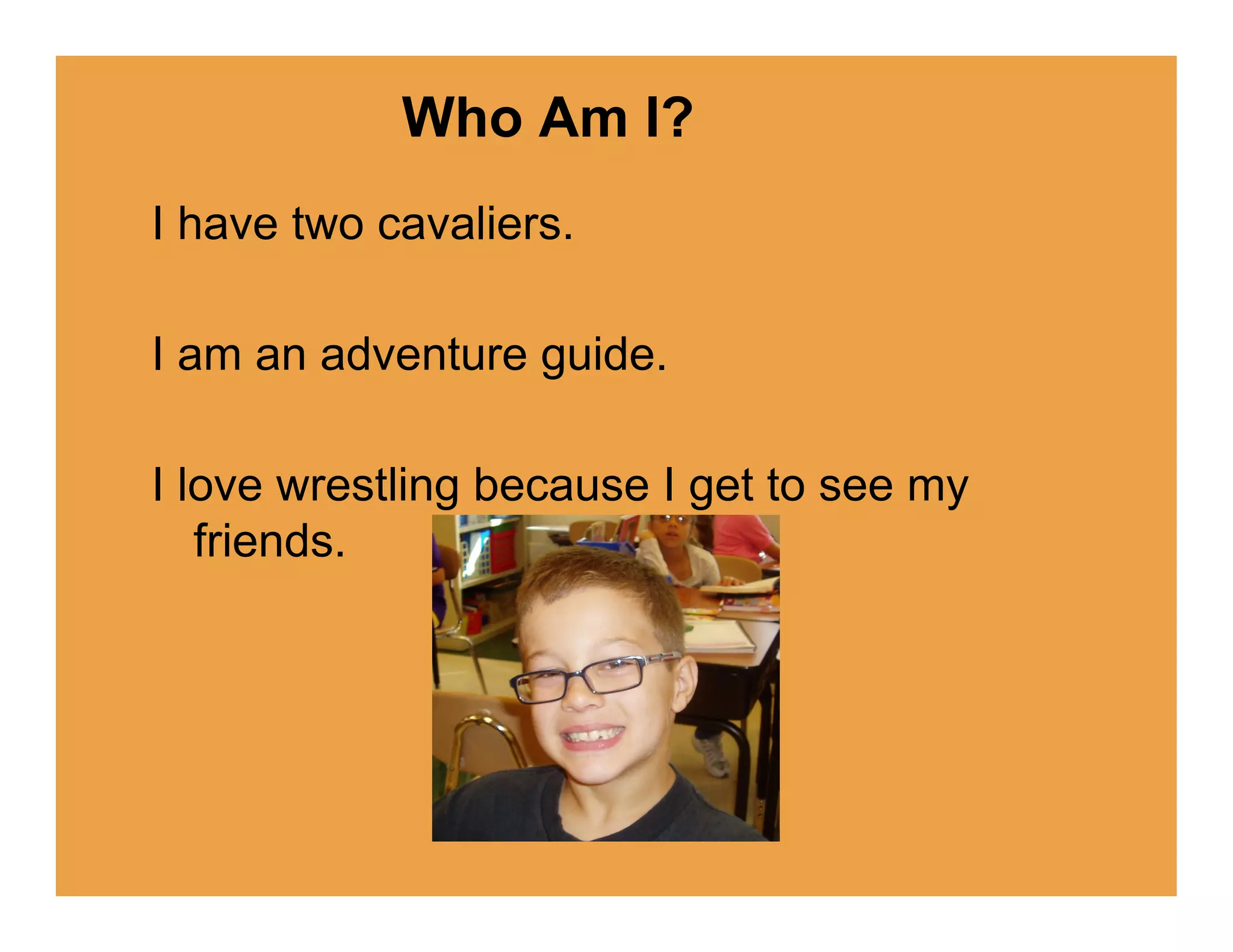 Who Am I?
I have two cavaliers.

I am an adventure guide.

I love wrestling because I get to see my
   friends.
 