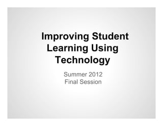 Improving Student
 Learning Using
  Technology
    Summer 2012
    Final Session
 