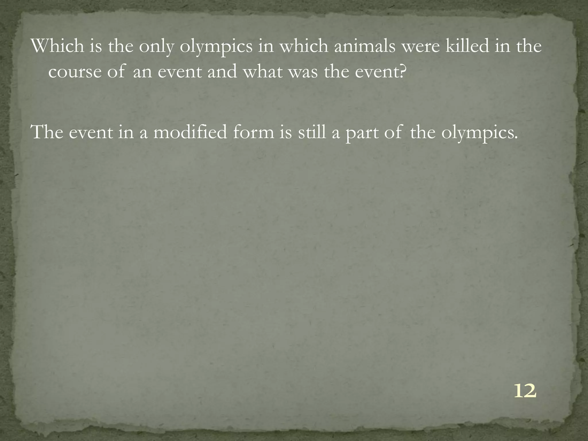 Which is the only olympics in which animals were killed in the
 course of an event and what was the event?

The event in a modified form is still a part of the olympics.




                                                            12
 