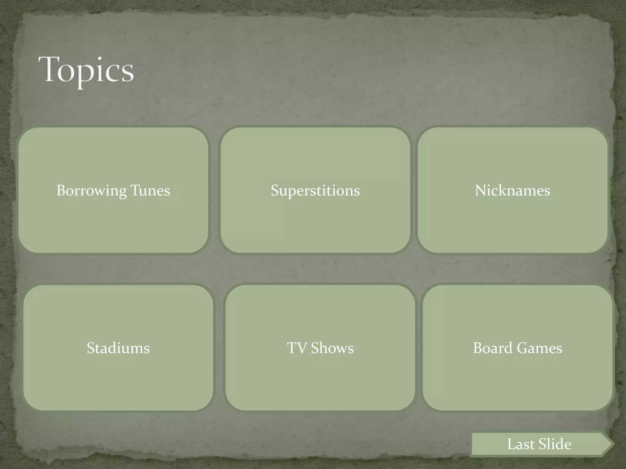 Borrowing Tunes   Superstitions   Nicknames




    Stadiums        TV Shows      Board Games




                                      Last Slide
 