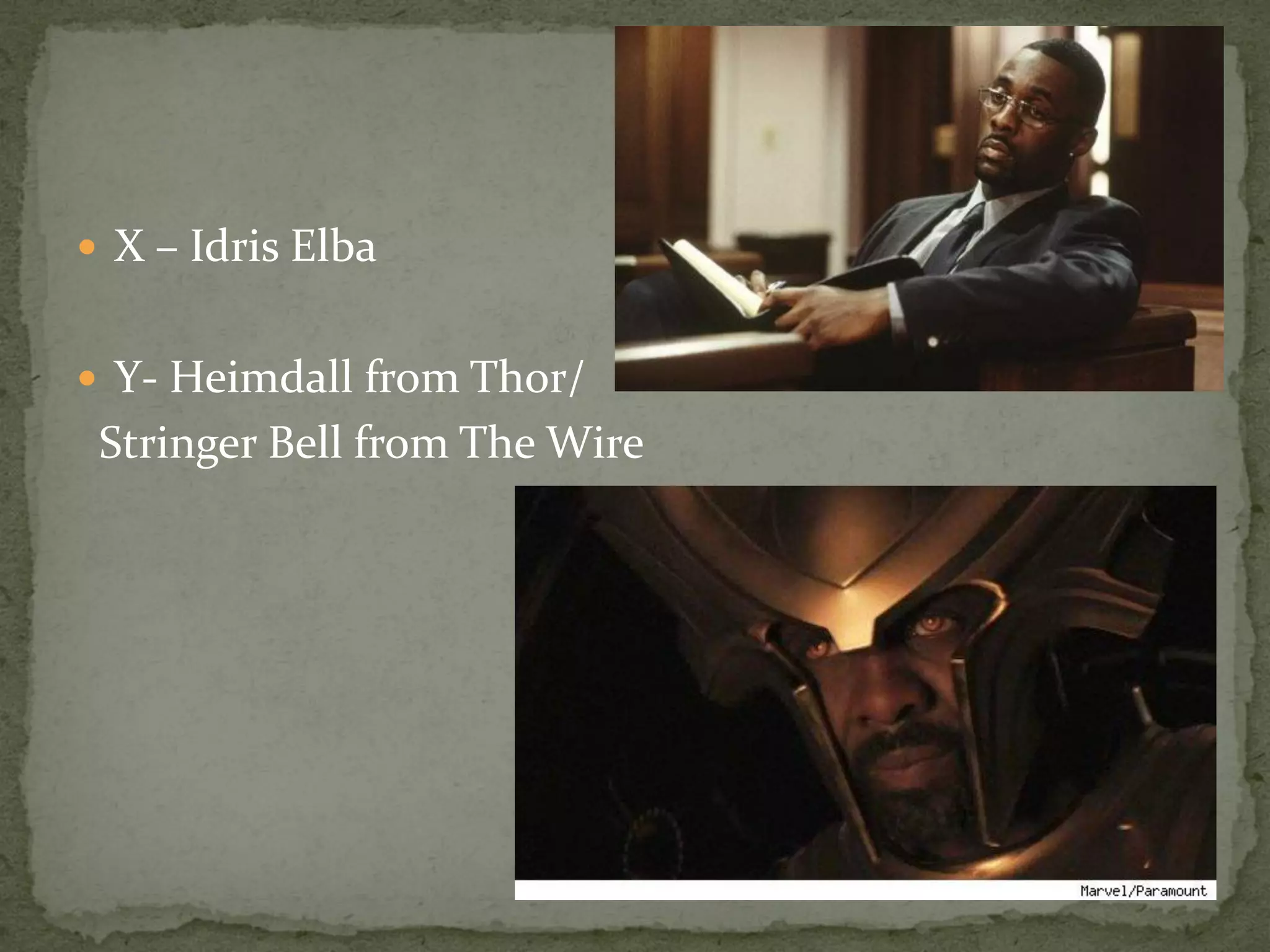  X – Idris Elba


 Y- Heimdall from Thor/
 Stringer Bell from The Wire
 