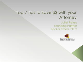 Top 7 Tips to Save $$ with your
Attorney
Juliet Peters
Founding Partner
Becker Peters, PLLC
 