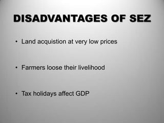 DISADVANTAGES OF SEZ

• Land acquistion at very low prices



• Farmers loose their livelihood



• Tax holidays affect GDP
 