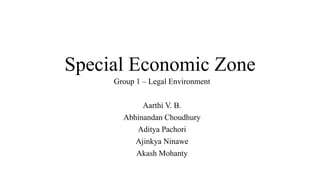 Special Economic Zone
Group 1 – Legal Environment

Aarthi V. B.
Abhinandan Choudhury
Aditya Pachori
Ajinkya Ninawe
Akash Mohanty

 