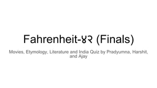 Fahrenheit-४२ (Finals)
Movies, Etymology, Literature and India Quiz by Pradyumna, Harshit,
and Ajay
 