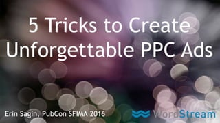 #pubcon
@erinsagin #pubcon
5 Tricks to Create
Unforgettable PPC Ads
Erin Sagin, PubCon SFIMA 2016
 
