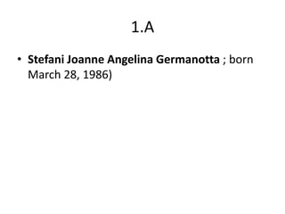 1.A
• Stefani Joanne Angelina Germanotta ; born
  March 28, 1986)
 