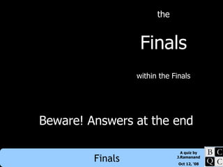 the Finals within the Finals Beware! Answers at the end 