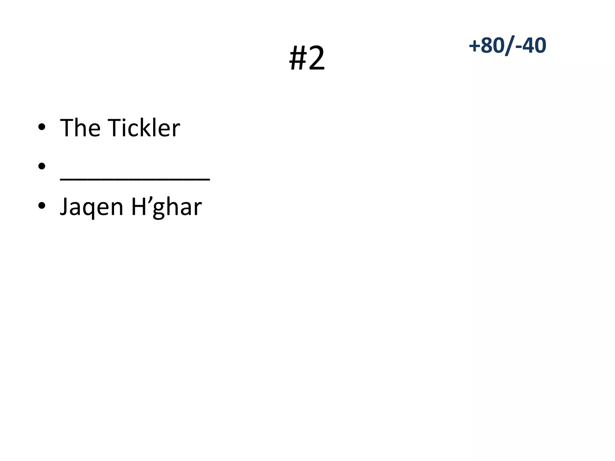 #2
• The Tickler
• ___________
• Jaqen H’ghar
+80/-40
 