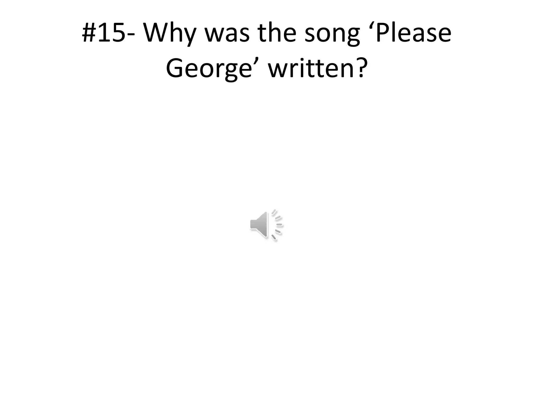 #15- Why was the song ‘Please
George’ written?
 