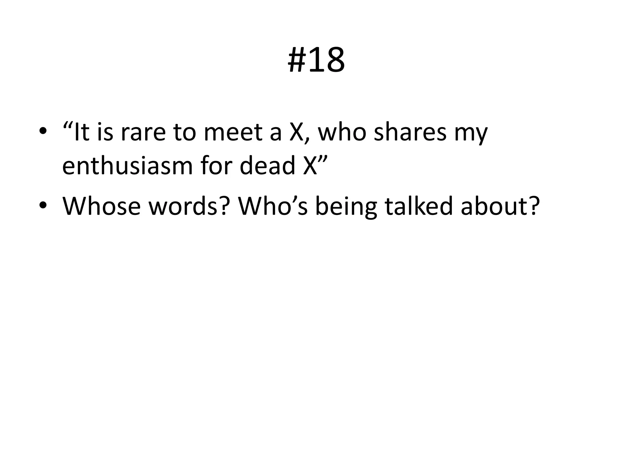#18
• “It is rare to meet a X, who shares my
enthusiasm for dead X”
• Whose words? Who’s being talked about?
 