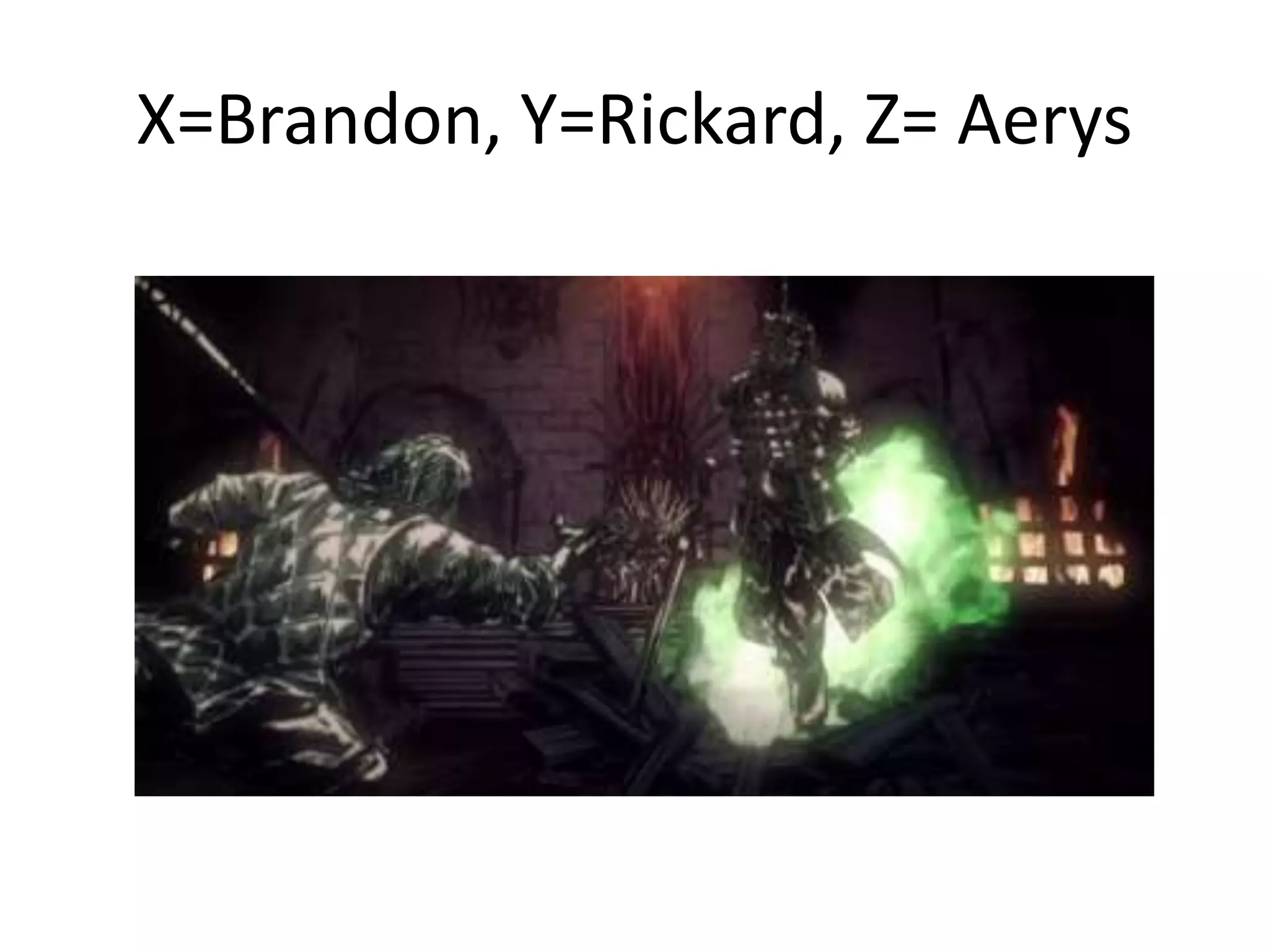 X=Brandon, Y=Rickard, Z= Aerys
 