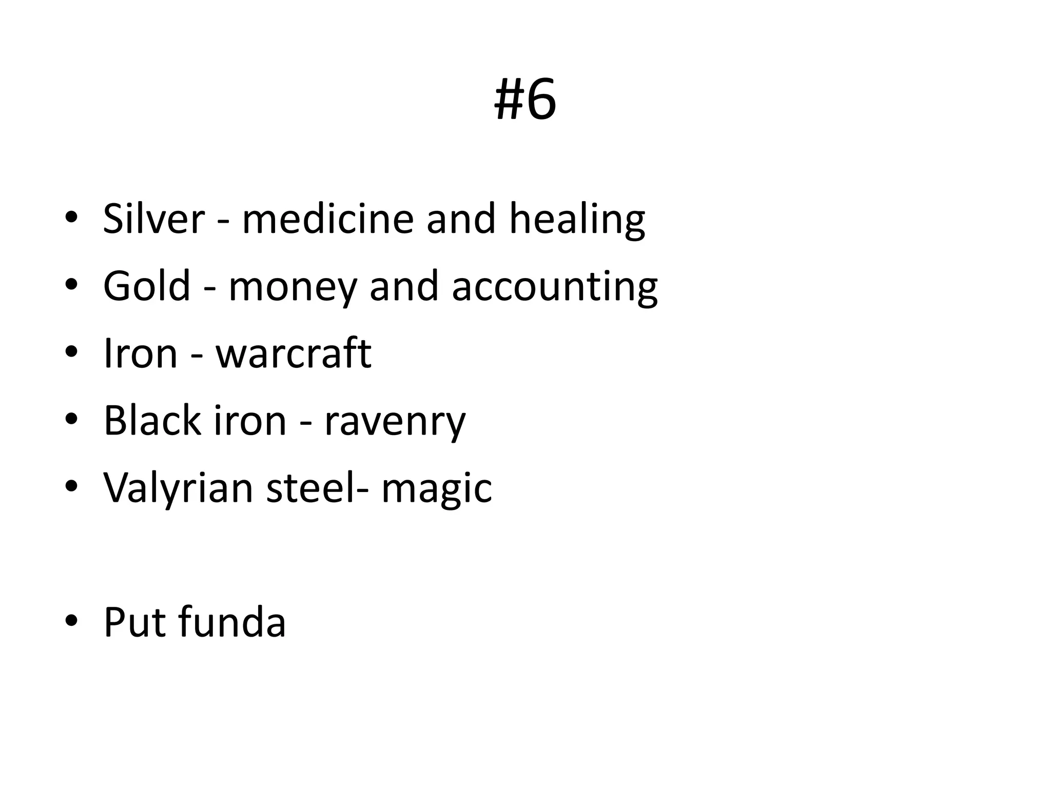 #6
• Silver - medicine and healing
• Gold - money and accounting
• Iron - warcraft
• Black iron - ravenry
• Valyrian steel- magic
• Put funda
 