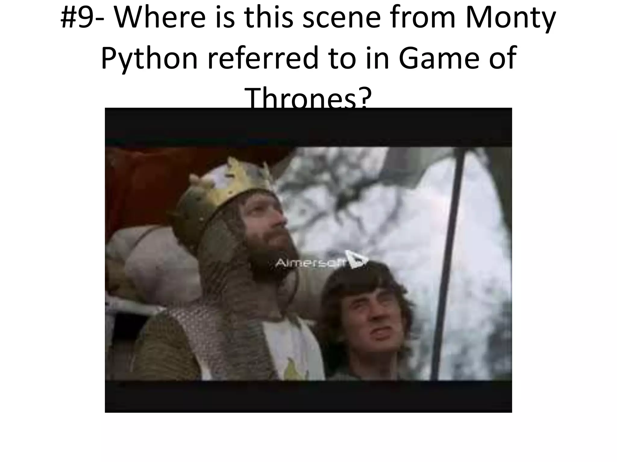 #9- Where is this scene from Monty
Python referred to in Game of
Thrones?
 