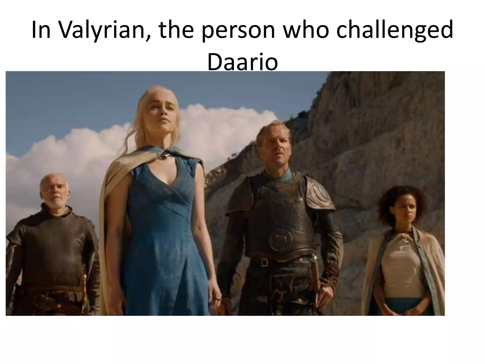 In Valyrian, the person who challenged
Daario
 