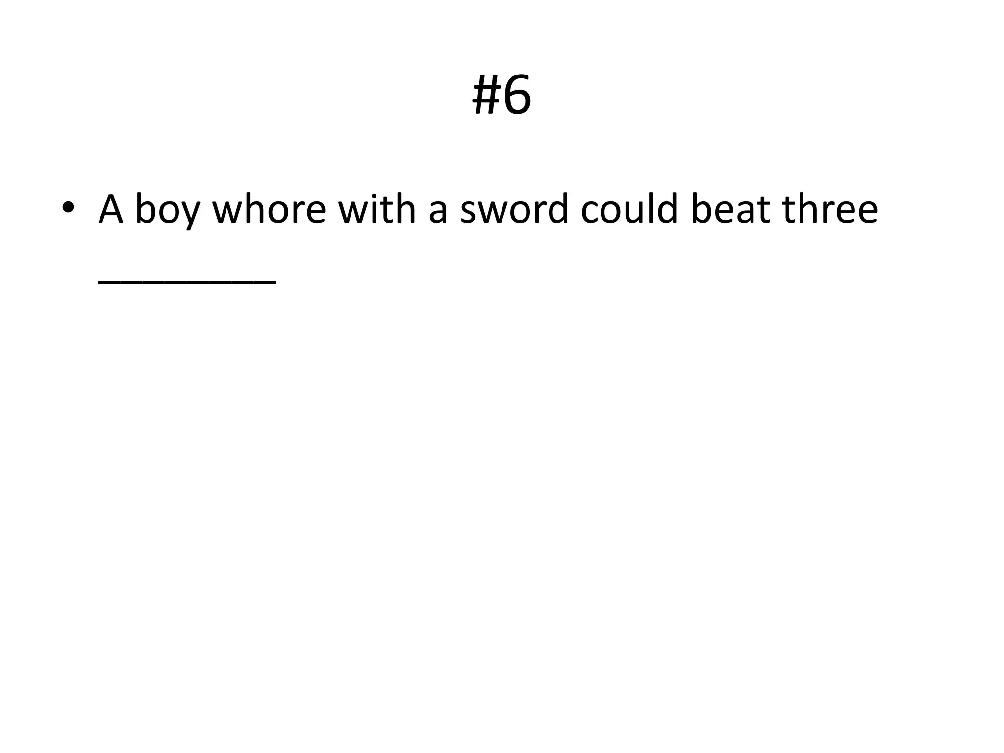#6
• A boy whore with a sword could beat three
________
 