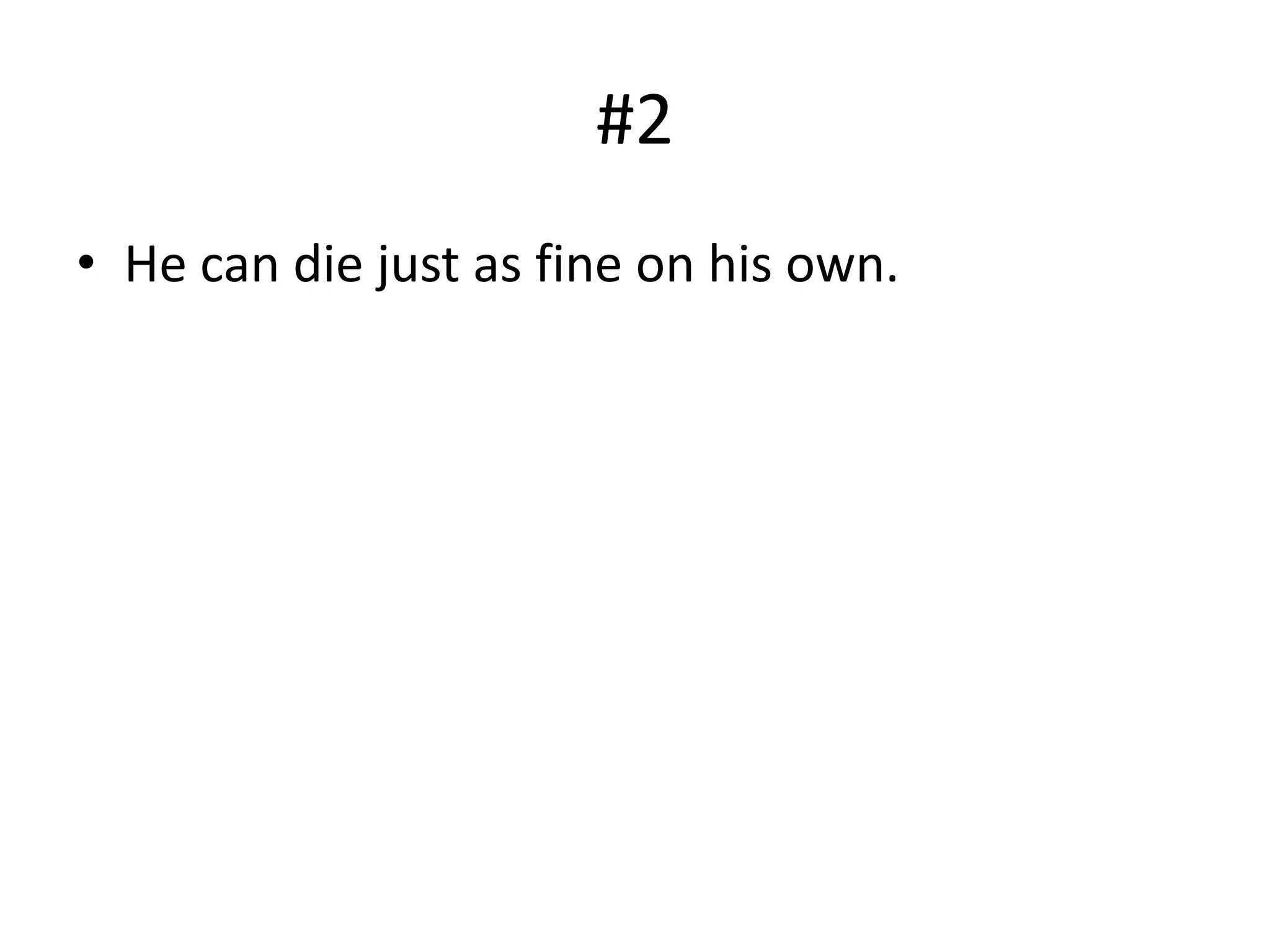 #2
• He can die just as fine on his own.
 