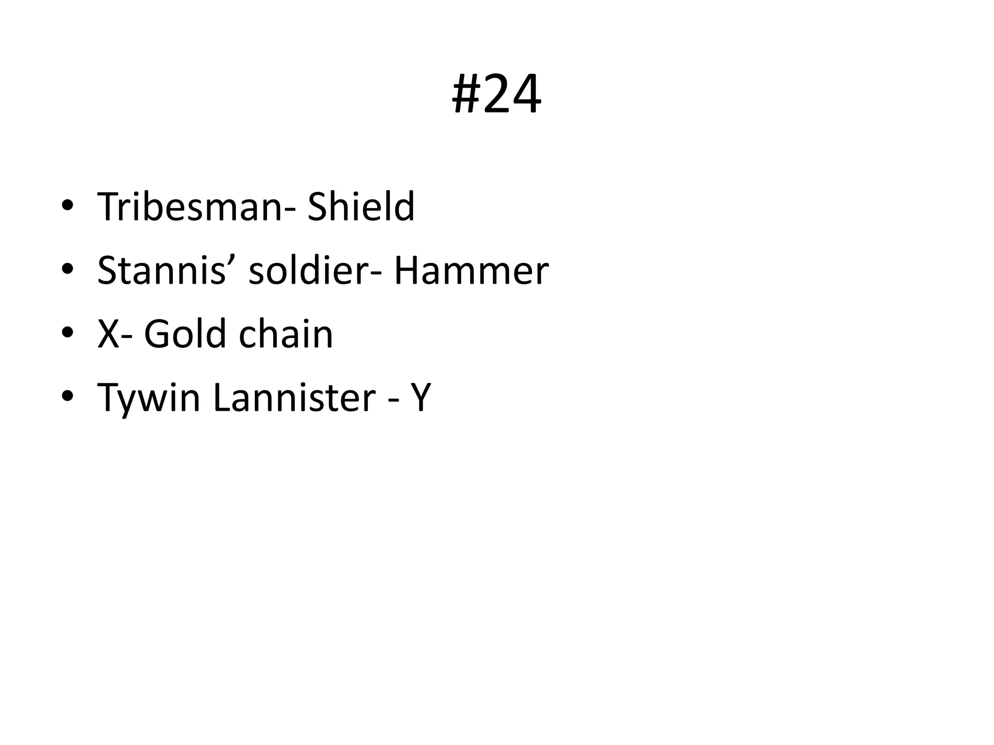 #24
• Tribesman- Shield
• Stannis’ soldier- Hammer
• X- Gold chain
• Tywin Lannister - Y
 