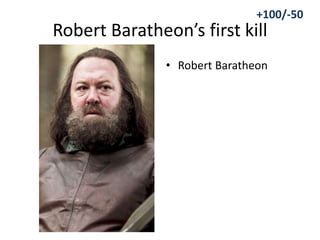 Robert Baratheon’s first kill
• Robert Baratheon
+100/-50
 