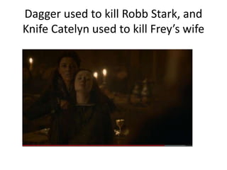 Dagger used to kill Robb Stark, and
Knife Catelyn used to kill Frey’s wife
 