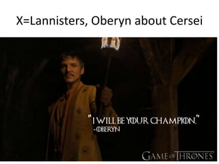 X=Lannisters, Oberyn about Cersei
 