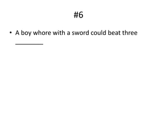 #6
• A boy whore with a sword could beat three
________
 