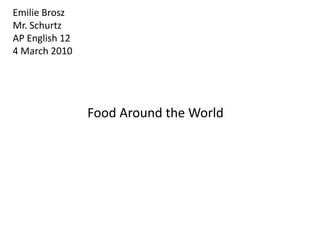 Emilie Brosz Mr. Schurtz AP English 12 4 March 2010  Food Around the World 