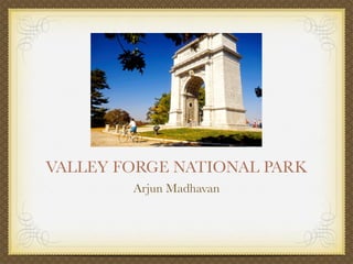 VALLEY FORGE NATIONAL PARK
        Arjun Madhavan
 