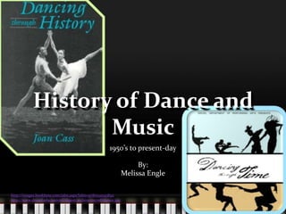History of Dance and Music 1950’s to present-day By: Melissa Engle http://images.bookbyte.com/isbn.aspx?isbn=9780132043892 http://www.drexel.edu/univrel/digest/archive/011708/dance.jpg 