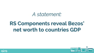 A statement:
RS Components reveal Bezos’
net worth to countries GDP
 