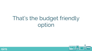 That’s the budget friendly
option
 
