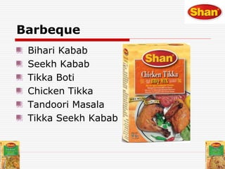 Barbeque
Bihari Kabab
Seekh Kabab
Tikka Boti
Chicken Tikka
Tandoori Masala
Tikka Seekh Kabab
 