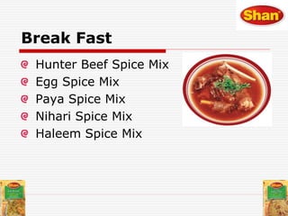 Break Fast
Hunter Beef Spice Mix
Egg Spice Mix
Paya Spice Mix
Nihari Spice Mix
Haleem Spice Mix
 
