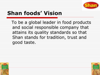Shan foods’ Mission
To continuously develop and produce
quality products that meet the
customers and markets demands,
comp...