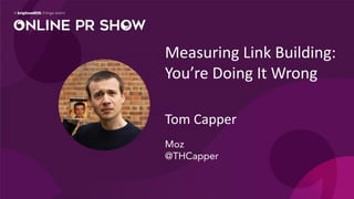 Measuring Link Building:
You’re Doing It Wrong
Tom Capper
Moz
@THCapper
 