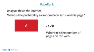 @THCapper
PageRank
A
Imagine this is the internet.
What is the probability a random browser is on this page?
= 1/n
Where n is the number of
pages on the web.
 
