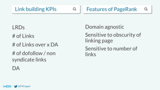 @THCapper
Link building KPIs
LRDs
# of Links
# of Links over x DA
# of dofollow / non
syndicate links
DA
Features of PageRank
Domain agnostic
Sensitive to obscurity of
linking page
Sensitive to number of
links
 