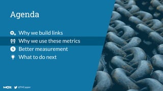 @THCapper
@THCapper
Agenda
Why we build links
Why we use these metrics
Better measurement
What to do next
 