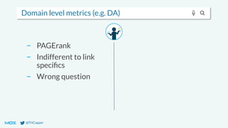 @THCapper
Domain level metrics (e.g. DA)
− PAGErank
− Indifferent to link
speciﬁcs
− Wrong question
 