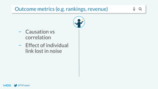 @THCapper
Outcome metrics (e.g. rankings, revenue)
− Causation vs
correlation
− Effect of individual
link lost in noise
 