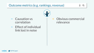 @THCapper
Outcome metrics (e.g. rankings, revenue)
− Causation vs
correlation
− Effect of individual
link lost in noise
+ Obvious commercial
relevance
 