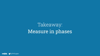 @THCapper
@THCapper
Takeaway:
Measure in phases
 