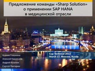 Предложение команды «Sharp Solution»
о применении SAP HANA
в медицинской отрасли
Cup Technical 2013
March 17, Moscow, Russia
 