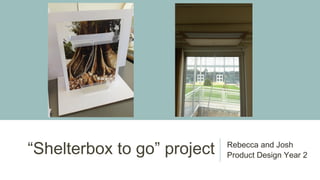 “Shelterbox to go” project Rebecca and Josh
Product Design Year 2
 