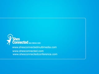 www.shesconnectedmultimedia.com
www.shesconnected.com
www.shesconnectedconference.com
 