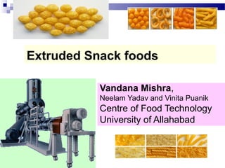 Extruded Snack foods
Vandana Mishra,
Neelam Yadav and Vinita Puanik
Centre of Food Technology
University of Allahabad
 