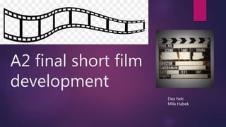 A2 final short film
development
Dea helc
Mila Habek
 