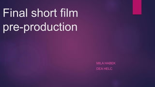 Final short film
pre-production
MILA HABEK
DEA HELC
 