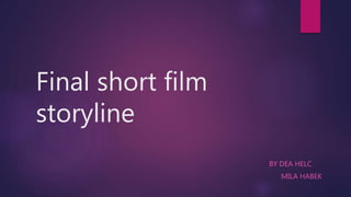 Final short film
storyline
BY DEA HELC
MILA HABEK
 