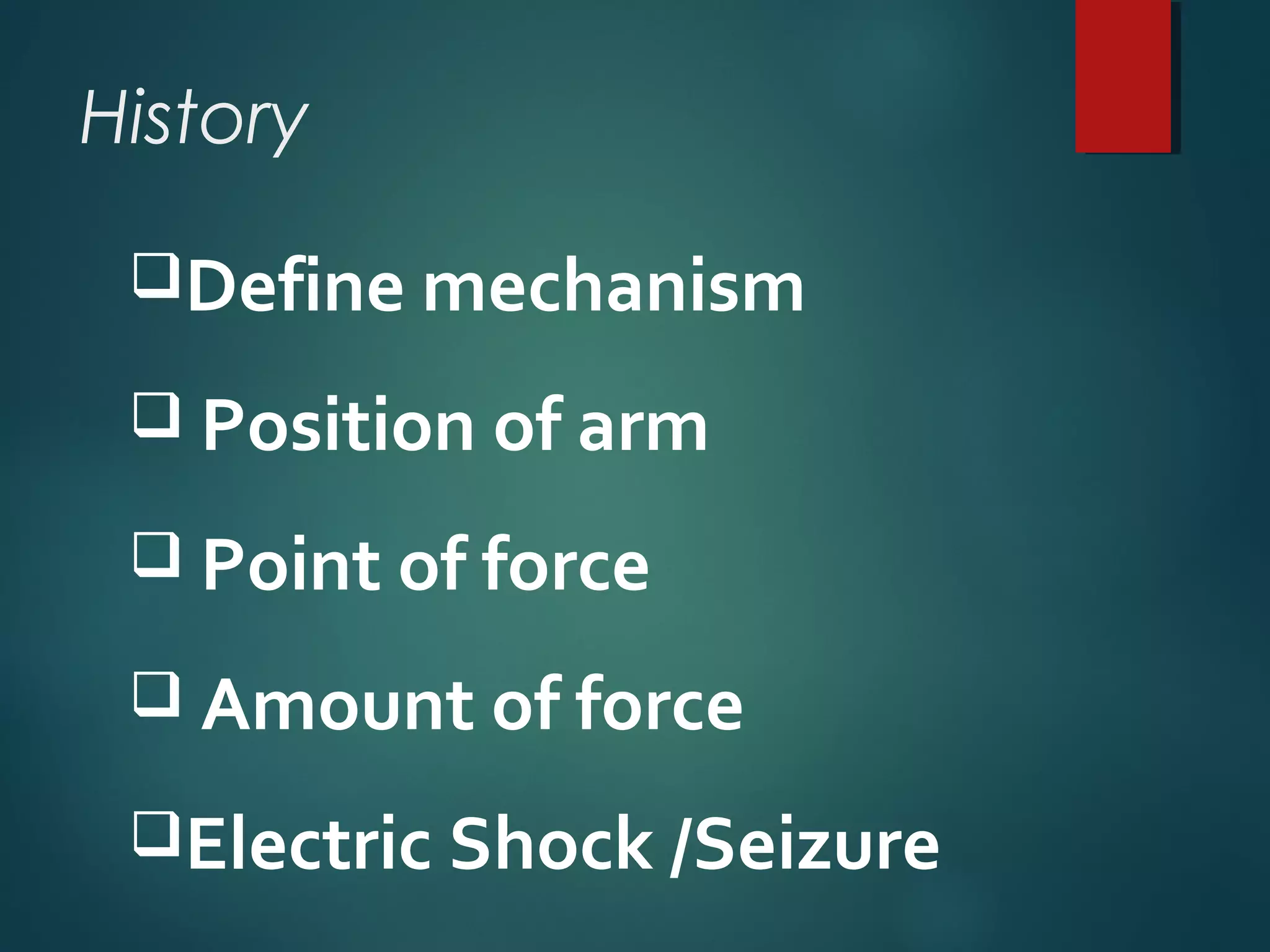 History 
Define mechanism 
 Position of arm 
 Point of force 
 Amount of force 
Electric Shock /Seizure 
 